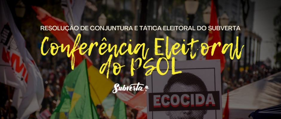 Card colorido, o fundo é a imagem de um protesto contra Bolsonaro, aparacem muitas bandeiras levantadas e em destaque está um poster com o rosto de Bolsonaro e a palavra "ECOCIDA" por cima. Ao centro está, na parte mais superior, o logo do Subverta em branco. Abaixo o texto "resolução de conjuntura e tática eleitoral do Subverta" em letras brancas e, abaixo, em letras maiores amarelas o texto "conferência eleitoral do PSOL".